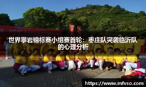 世界攀岩锦标赛小组赛首轮：枣庄队突袭临沂队的心理分析