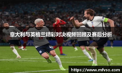 意大利与英格兰精彩对决视频回顾及赛后分析