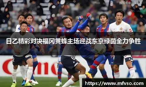 日乙精彩对决福冈黄蜂主场迎战东京绿茵全力争胜